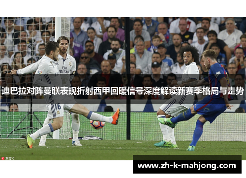 迪巴拉对阵曼联表现折射西甲回暖信号深度解读新赛季格局与走势