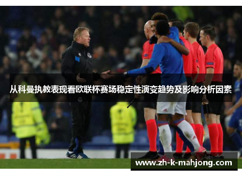 从科曼执教表现看欧联杯赛场稳定性演变趋势及影响分析因素
