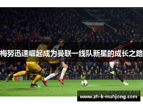 梅努迅速崛起成为曼联一线队新星的成长之路