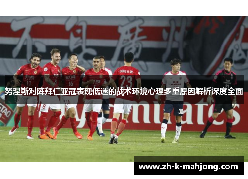 努涅斯对阵拜仁亚冠表现低迷的战术环境心理多重原因解析深度全面 努涅斯对阵拜仁亚冠表现低迷的战术环境心理多重原因解析深度全面