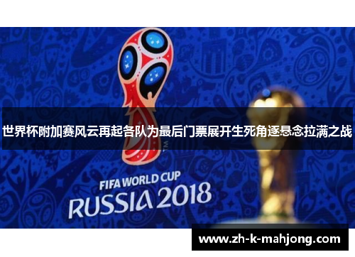 世界杯附加赛风云再起各队为最后门票展开生死角逐悬念拉满之战 世界杯附加赛风云再起各队为最后门票展开生死角逐悬念拉满之战
