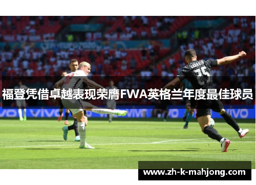 福登凭借卓越表现荣膺FWA英格兰年度最佳球员 福登凭借卓越表现荣膺FWA英格兰年度最佳球员