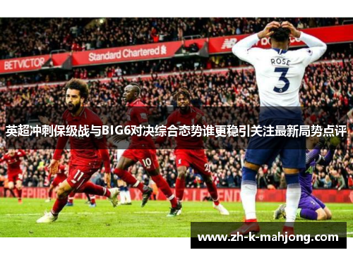 英超冲刺保级战与BIG6对决综合态势谁更稳引关注最新局势点评
