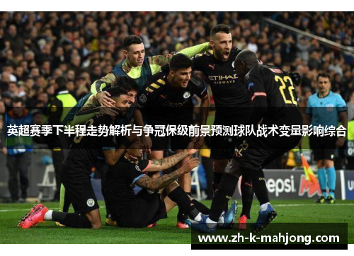 英超赛季下半程走势解析与争冠保级前景预测球队战术变量影响综合